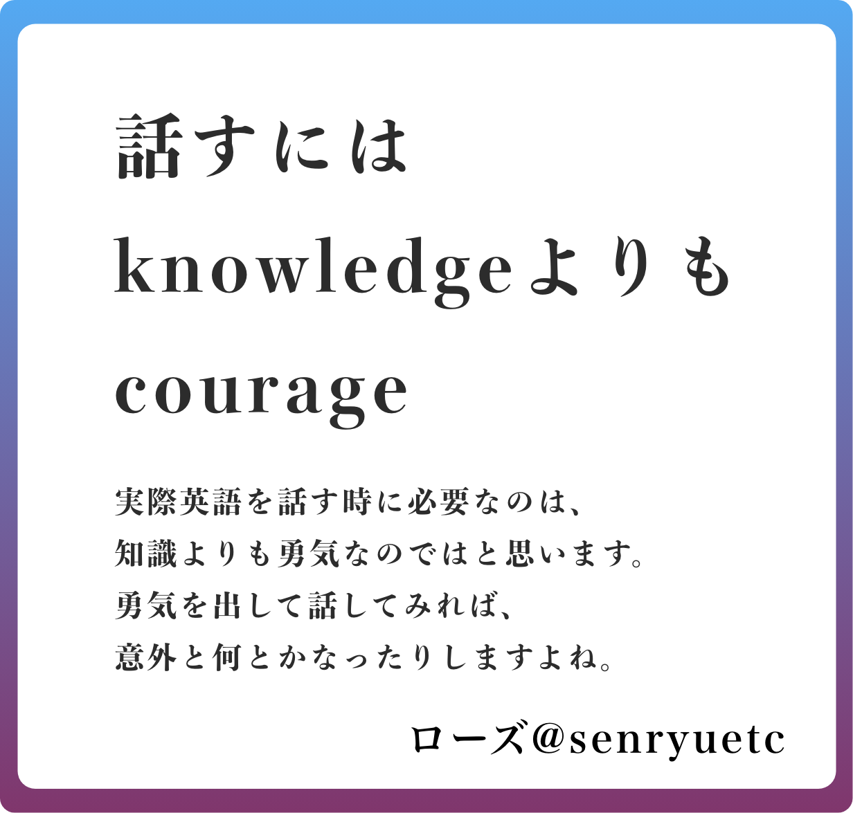 話すには　knowledgeよりも　courage